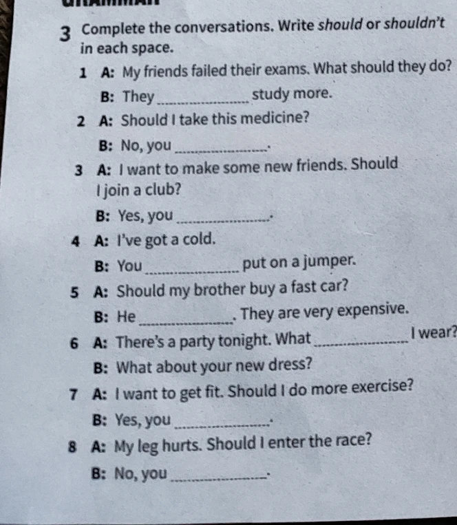 Complete the conversations. Write should or shouldn't in each space.