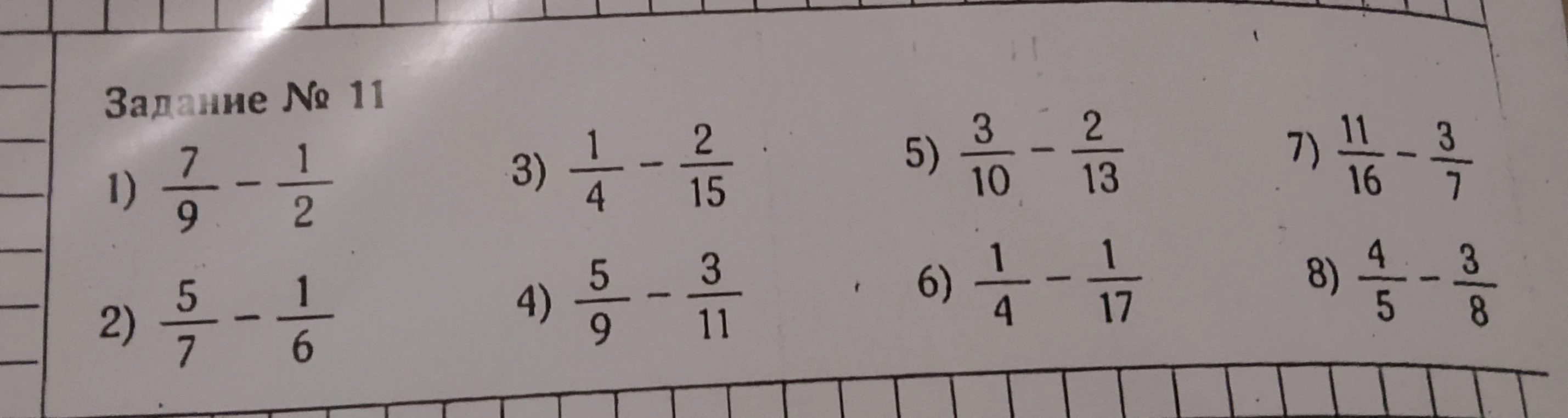 Задание № 11 1) 7/9 - 1/2 2) 5/7 - 1/6 3) 1/4 - 2/15 4) 5/9 - 3/11 5) 3/10 - 2/13 6) 1/4 - 1/17 7) 11/16 - 3/7 8) 4/5 - 3/8