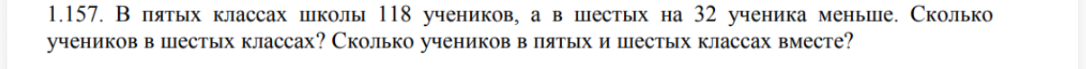 1.157. В пятых классах школы 118 учеников, а в шестых на 32 ученика меньше. Сколько учеников в шестых классах? Сколько учеников в пятых и шестых классах вместе?