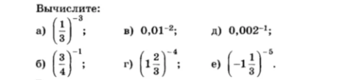 Вычислите: а) (1/3)^-3; б) (3/4)^-1; в) 0,01^-2; г) (1 2/3)^-4; д) 0,002^-1; е) (-1 1/3)^-5.