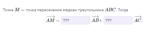 Точка M — точка пересечения медиан треугольника ABC. Тогда AM = ??? AB + ??? AC.