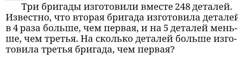 Три бригады изготовили вместе 248 деталей. Известно, что вторая бригада изготовила деталей в 4 раза больше, чем первая, и на 5 деталей меньше, чем третья. На сколько деталей больше изготовила третья бригада, чем первая?