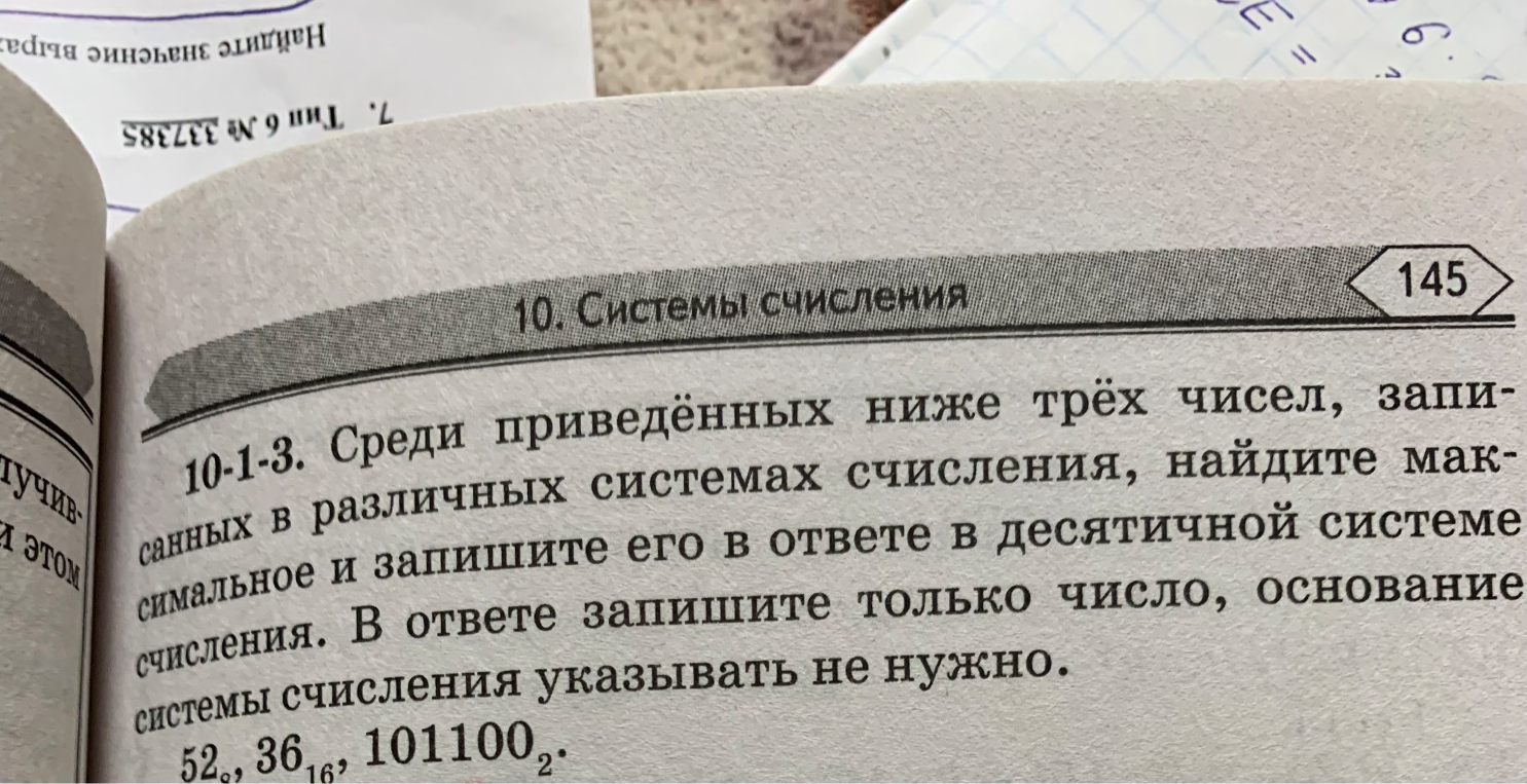 10-1-3. Среди приведённых ниже трёх чисел, записанных в различных системах счисления, найдите максимальное и запишите его в ответе в десятичной системе счисления. В ответе запишите только число, основание системы счисления указывать не нужно. 52_8, 36_16, 101100_2.