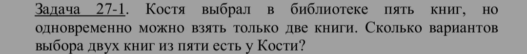 Задача 27-1. Костя выбрал в библиотеке пять книг, но одновременно можно взять только две книги. Сколько вариантов выбора двух книг из пяти есть у Кости?