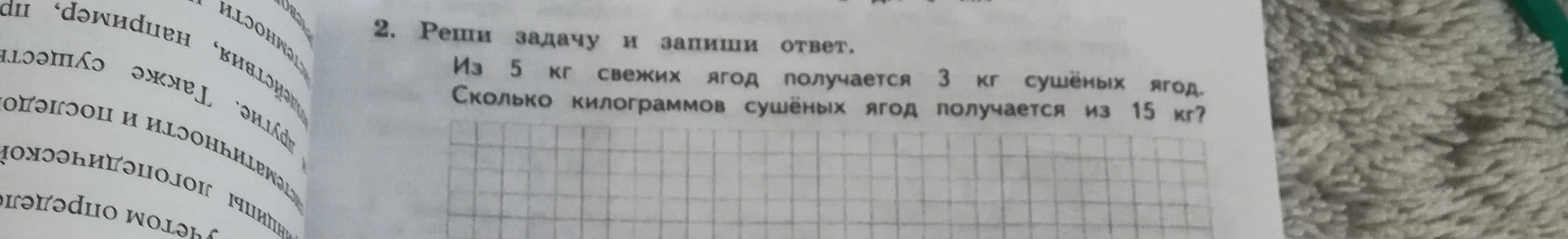 2. Реши задачу и запиши ответ. Из 5 кг свежих ягод получается 3 кг сушёных ягод. Сколько килограммов сушёных ягод получается из 15 кг?