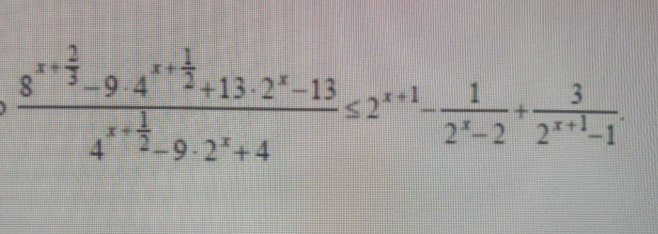 Допущение: Восстановлено выражение из изображения: (8^(x+2/3) - 9 * 4^(x+1/2) + 13 * 2^x - 13) / (4^(x+1/2) - 9 * 2^x + 4) <= 2^(x+1) - 1/(2^x - 2) + 3/(2^(x+1) - 1)