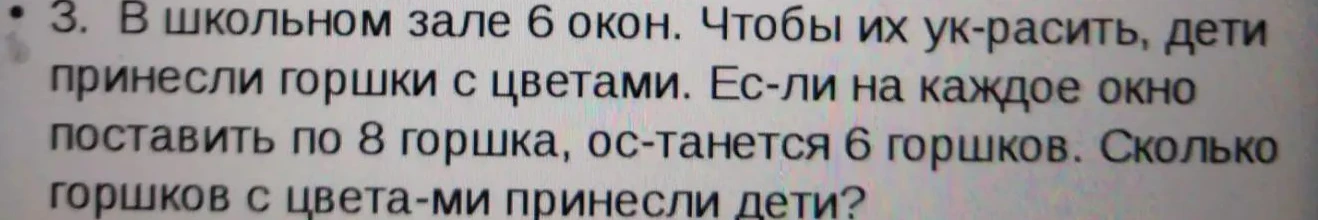 3. В школьном зале 6 окон. Чтобы их украсить, дети принесли горшки с цветами. Если на каждое окно поставить по 8 горшка, останется 6 горшков. Сколько горшков с цветами принесли дети?
