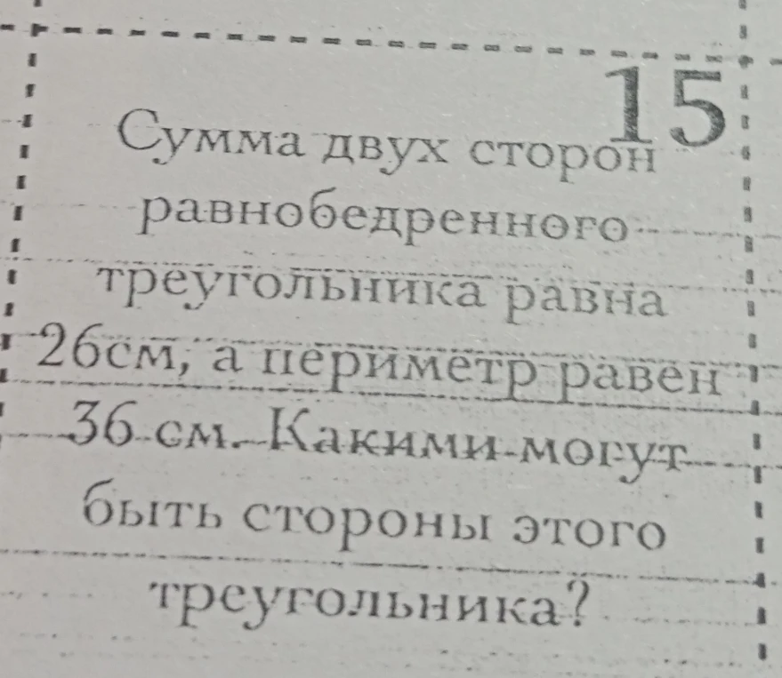 15. Сумма двух сторон равнобедренного треугольника равна 26 см, а периметр равен 36 см. Какими могут быть стороны этого треугольника?