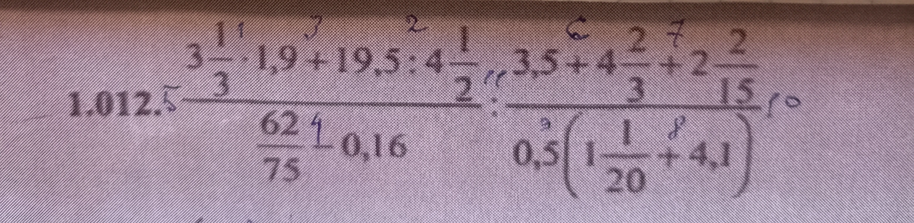 1.012. 3 1/3 * 1,9 + 19,5 : 4 1/2 / 62/75 - 0,16 : 3,5 + 4 2/3 + 2 2/15 / 0,5(1 1/20 + 4,1)