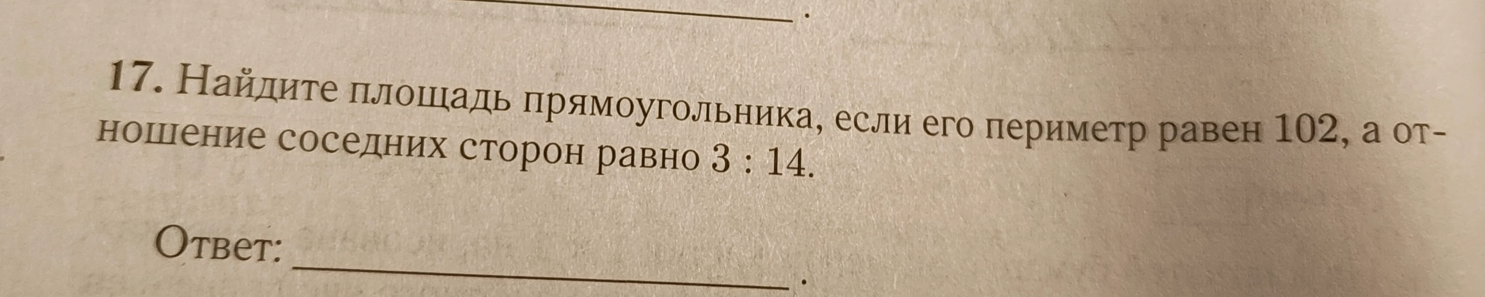 17. Найдите площадь прямоугольника, если его периметр равен 102, а отношение соседних сторон равно 3 : 14.