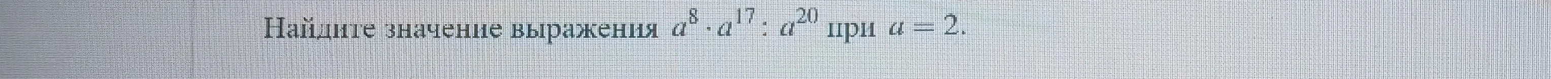Найдите значение выражения a^8 * a^17 : a^20 при a = 2.