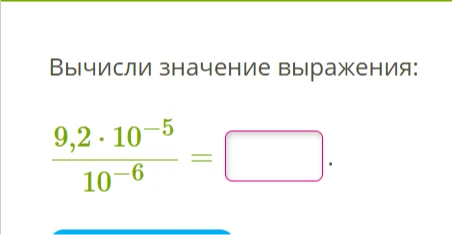 Вычисли значение выражения: 9,2 * 10^-5 / 10^-6 =