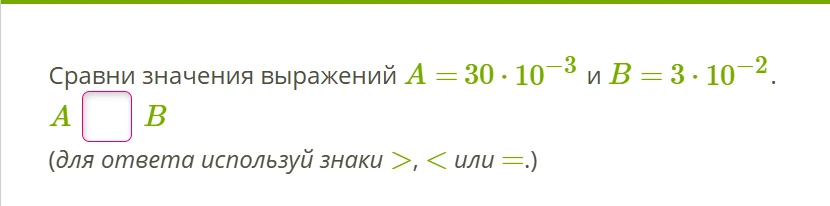 Сравни значения выражений A = 30 · 10^-3 и B = 3 · 10^-2.