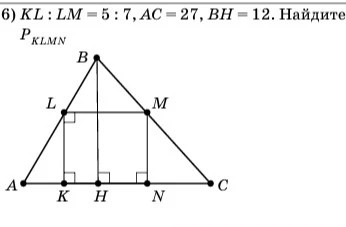 6) KL : LM = 5 : 7, AC = 27, BH = 12. Найдите P_KLMN