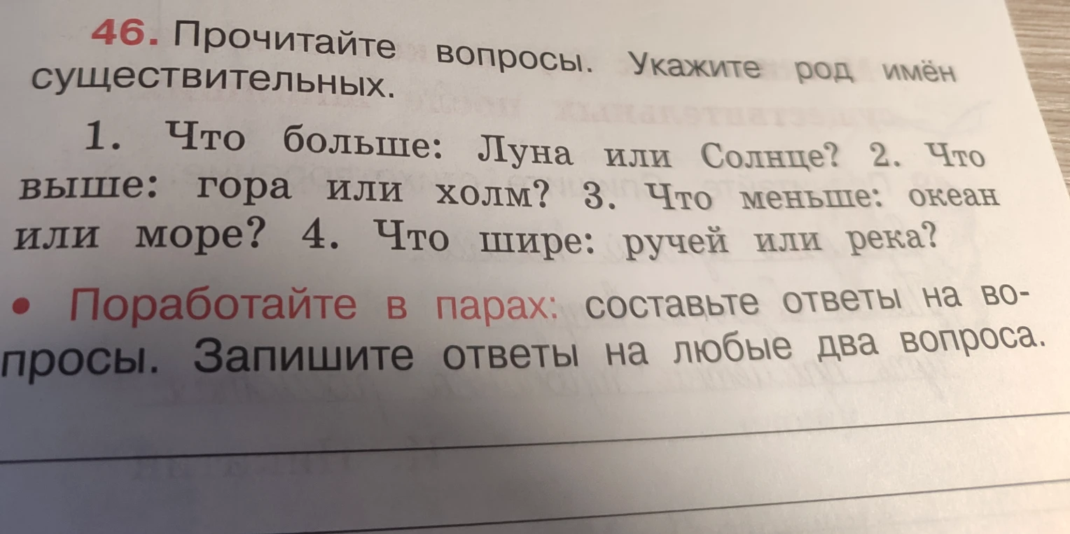 46. Прочитайте вопросы. Укажите род имён существительных. 1. Что больше: Луна или Солнце? 2. Что выше: гора или холм? 3. Что меньше: океан или море? 4. Что шире: ручей или река?