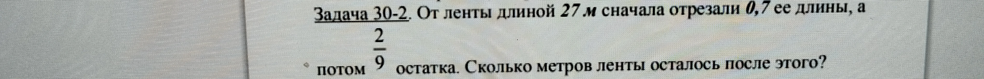 Задача 30-2. От ленты длиной 27 м сначала отрезали 0,7 ее длины, а потом 2/9 остатка. Сколько метров ленты осталось после этого?