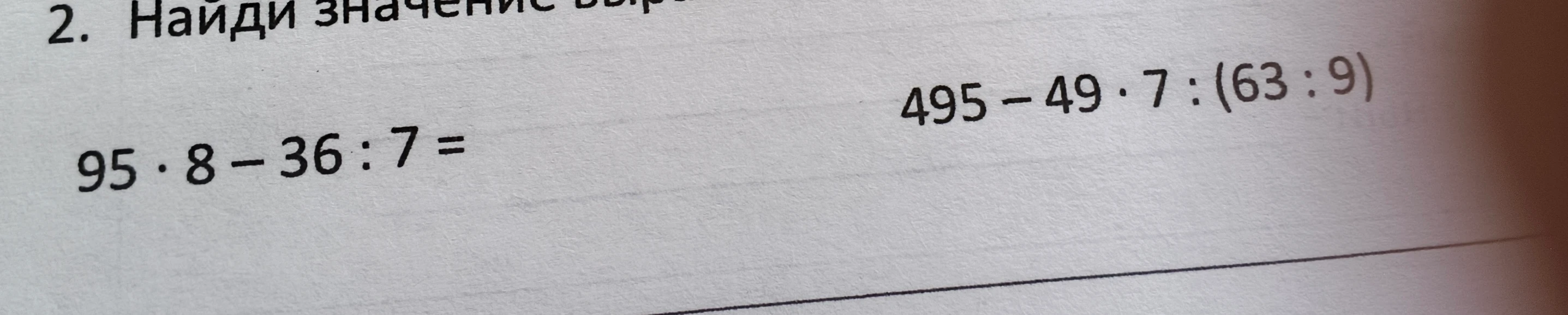 2. Найди значение выражений: 95 * 8 - 36 : 7 = ; 495 - 49 * 7 : (63 : 9)