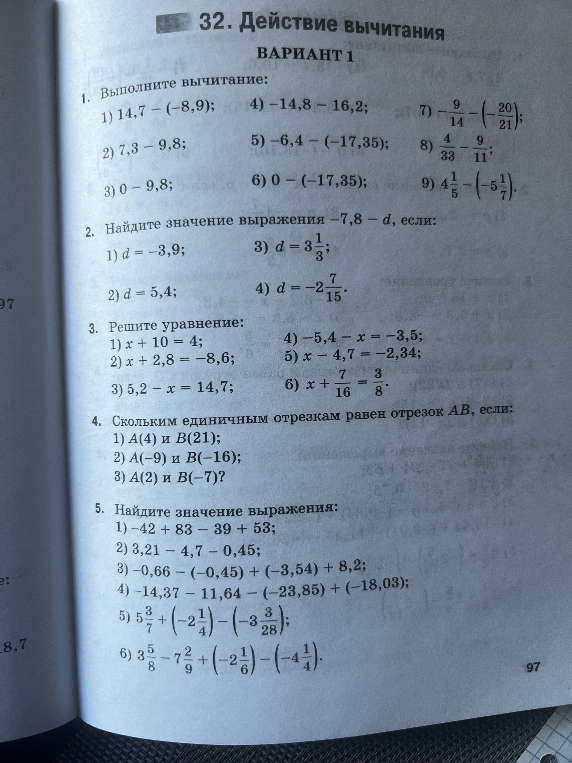 1. Выполните вычитание: 1) 14,7 - (-8,9); 4) -14,8 - 16,2; 7) -9/14 - (-20/21); 2) 7,3 - 9,8; 5) -6,4 - (-17,35); 8) 4/33 - 9/11; 3) 0 - 9,8; 6) 0 - (-17,35); 9) 4 1/5 - (-5 1/7).