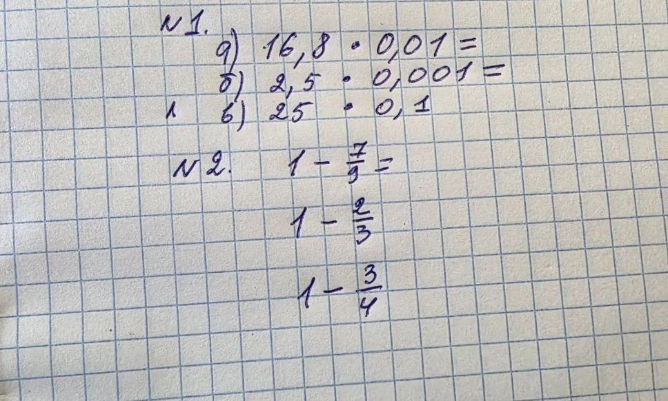 N1. а) 16,8 * 0,01 = б) 2,5 * 0,001 = в) 25 * 0,1 N2. 1 - 7/9 = 1 - 2/3 = 1 - 3/4 =