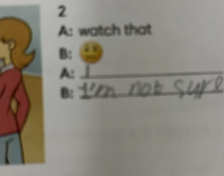 2 A: watch that B: 😐 A: _ B: I'm not sure