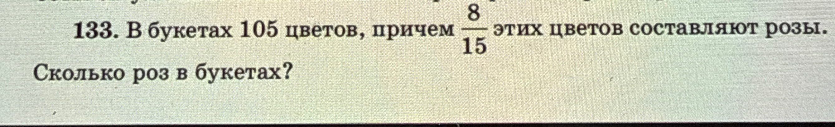 133. В букетах 105 цветов, причем 8/15 этих цветов составляют розы. Сколько роз в букетах?