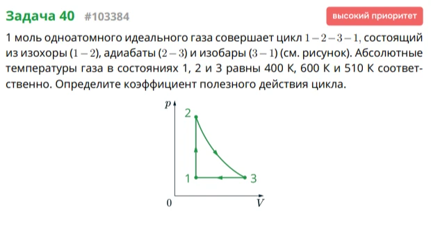 1 моль одноатомного идеального газа совершает цикл 1–2–3–1, состоящий из изохоры (1–2), адиабаты (2–3) и изобары (3–1) (см. рисунок). Абсолютные температуры газа в состояниях 1, 2 и 3 равны 400 К, 600 К и 510 К соответственно. Определите коэффициент полезного действия цикла.