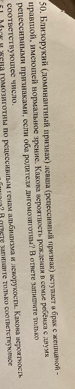 50. Близорукий (доминантный признак) левша (рецессивный признак) вступает в брак с женщиной - правшой, имеющей нормальное зрение. Какова вероятность рождения в семье ребёнка с двумя рецессивными признаками, если оба родителя дигомозиготны? В ответе запишите только соответствующее число.