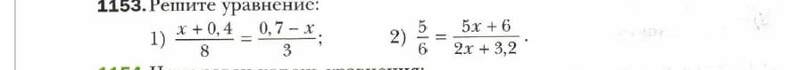 1153. Решите уравнение:
1) (x + 0,4) / 8 = (0,7 - x) / 3;
2) 5 / 6 = (5x + 6) / (2x + 3,2).