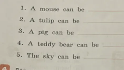1. A mouse can be 2. A tulip can be 3. A pig can be 4. A teddy bear can be 5. The sky can be