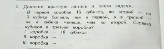 1. Дополни краткую запись и реши задачу. В первой коробке 16 кубиков, во второй — на 3 кубика больше, чем в первой, а в третьей — на 4 кубика меньше, чем во второй. Сколько кубиков в третьей коробке?