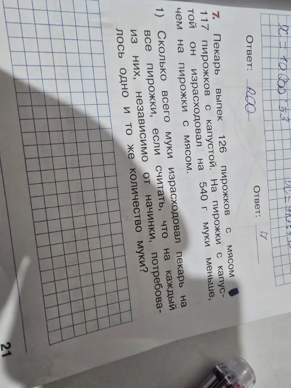 7. Пекарь выпек 126 пирожков с мясом и 117 пирожков с капустой. На пирожки с капустой он израсходовал на 540 г муки меньше, чем на пирожки с мясом. 1) Сколько всего муки израсходовал пекарь на все пирожки, если считать, что на каждый из них, независимо от начинки, потребовалось одно и то же количество муки?