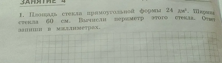 1. Площадь стекла прямоугольной формы 24 дм². Ширина стекла 60 см. Вычисли периметр этого стекла. Ответ запиши в миллиметрах.