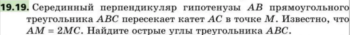 19.19. Серединный перпендикуляр гипотенузы AB прямоугольного треугольника ABC пересекает катет AC в точке M. Известно, что AM = 2MC. Найдите острые углы треугольника ABC.