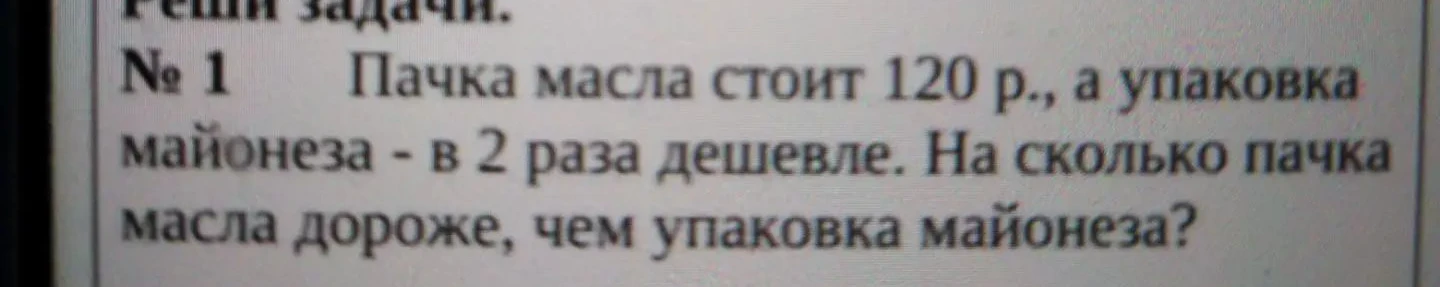 Пачка масла стоит 120 р., а упаковка майонеза - в 2 раза дешевле. На сколько пачка масла дороже, чем упаковка майонеза?