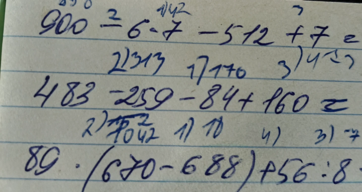 900 : 6 * 7 - 512 + 7 = , 483 - 259 - 84 + 160 = , 89 * (670 - 688) + 56 : 8 =