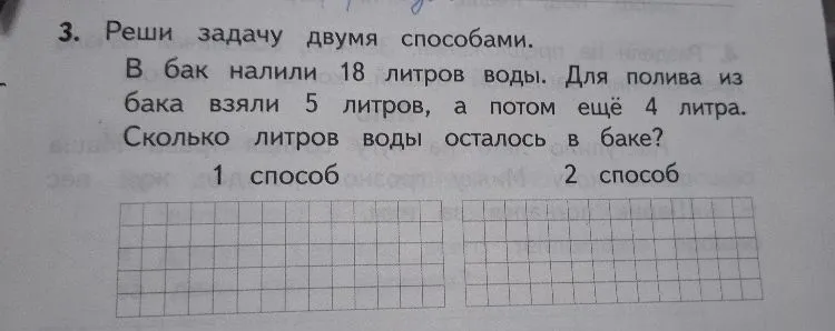 3. Реши задачу двумя способами. В бак налили 18 литров воды. Для полива из бака взяли 5 литров, а потом ещё 4 литра. Сколько литров воды осталось в баке?