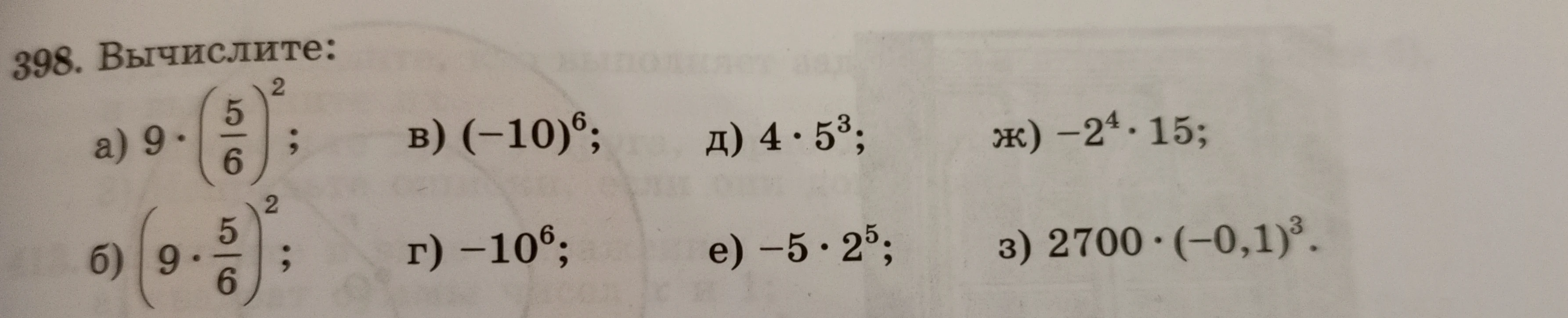 398. Вычислите: а) 9 · (5/6)^2; б) (9 · 5/6)^2; в) (-10)^6; г) -10^6; д) 4 · 5^3; е) -5 · 2^5; ж) -2^4 · 15; з) 2700 · (-0,1)^3.