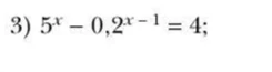 3) 5^x - 0,2^{x-1} = 4;