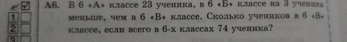 А6. В 6 «А» классе 23 ученика, в 6 «Б» классе на 3 ученика меньше, чем в 6 «В» классе. Сколько учеников в 6 «В» классе, если всего в 6-х классах 74 ученика?