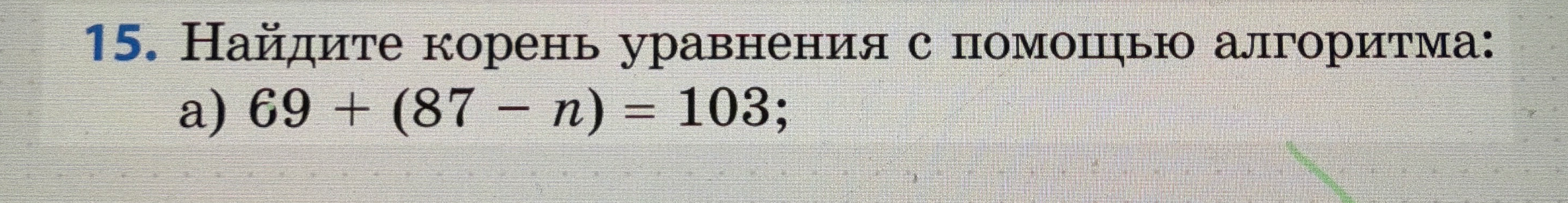 15. Найдите корень уравнения с помощью алгоритма: a) 69 + (87 - n) = 103;