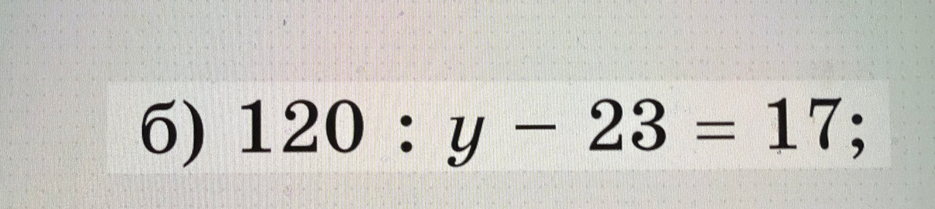б) 120 : y - 23 = 17;