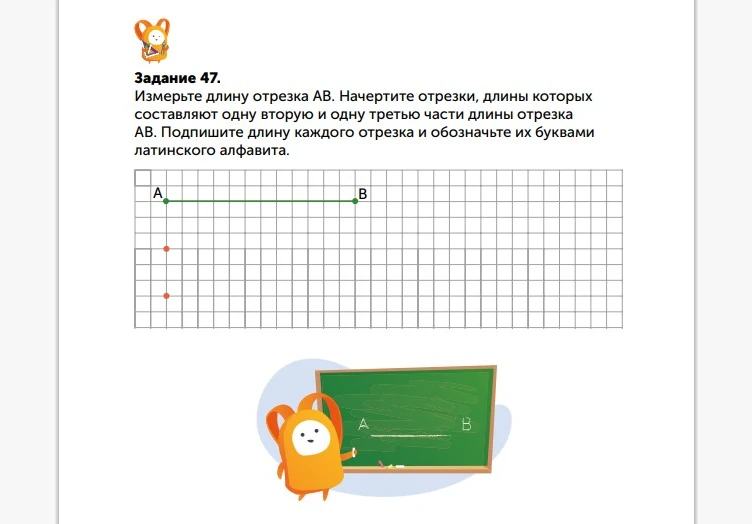 Задание 47. Измерьте длину отрезка АВ. Начертите отрезки, длины которых составляют одну вторую и одну третью части длины отрезка АВ.