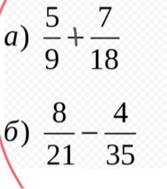 a) 5/9 + 7/18, б) 8/21 - 4/35