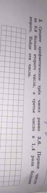 Среднее арифметическое трёх чисел равно 3,6. Первое число на 0,6 больше второго числа, а третье число в 1,4 раза больше второго. Найди эти числа.