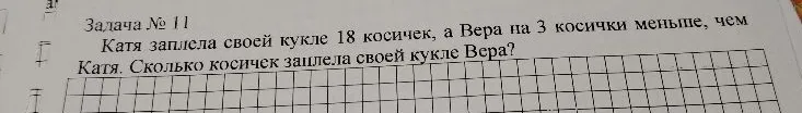 Задача № 11 Катя заплела своей кукле 18 косичек, а Вера на 3 косички меньше, чем Катя. Сколько косичек заплела своей кукле Вера?