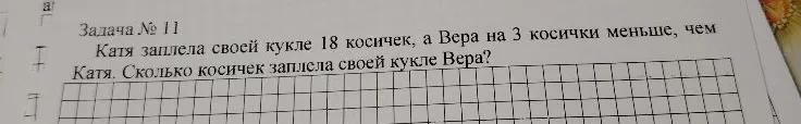 Задача № 11. Катя заплела своей кукле 18 косичек, а Вера на 3 косички меньше, чем Катя. Сколько косичек заплела своей кукле Вера?