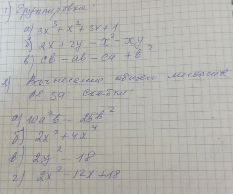 1) Группировка: а) 3x^3 + x^2 + 3x + 1 б) 2x + 2y - x^2 - xy в) cb - ab - ca + b^2 2) Вынесение общего множителя за скобки: а) 10a^2b - 25b^2 б) 2x^2 + 4x^4 в) 2y^2 - 18 г) 2x^2 - 12x + 18