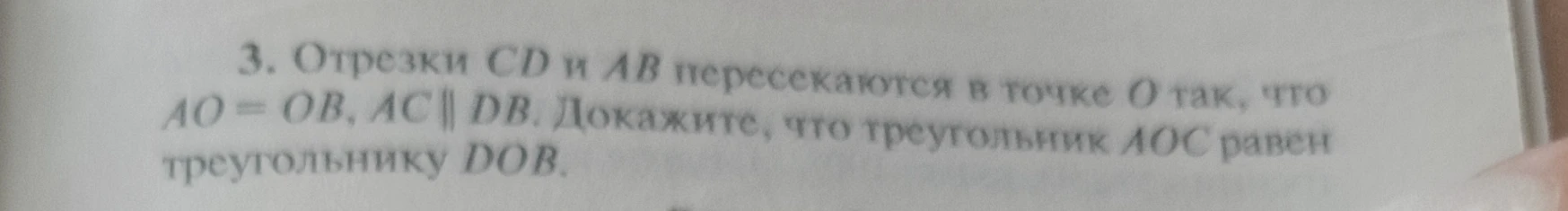 3. Отрезки CD и AB пересекаются в точке O так, что AO = OB, AC || DB. Докажите, что треугольник AOC равен треугольнику DOB.