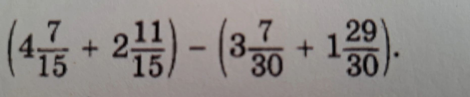 (4 7/15 + 2 11/15) - (3 7/30 + 1 29/30)