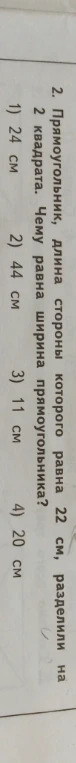 2. Прямоугольник, длина которого равна 22 см, разделили на 2 квадрата. Чему равна ширина прямоугольника?